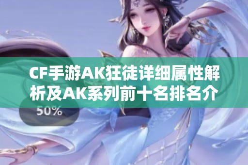 CF手游AK狂徒详细属性解析及AK系列前十名排名介绍