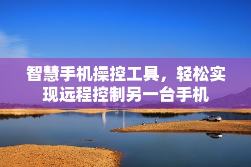智慧手机操控工具，轻松实现远程控制另一台手机