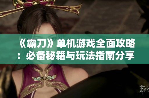 《霸刀》单机游戏全面攻略：必备秘籍与玩法指南分享