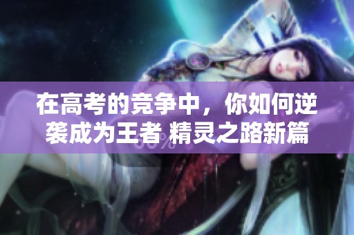 在高考的竞争中，你如何逆袭成为王者 精灵之路新篇章