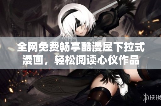 全网免费畅享酷漫屋下拉式漫画，轻松阅读心仪作品