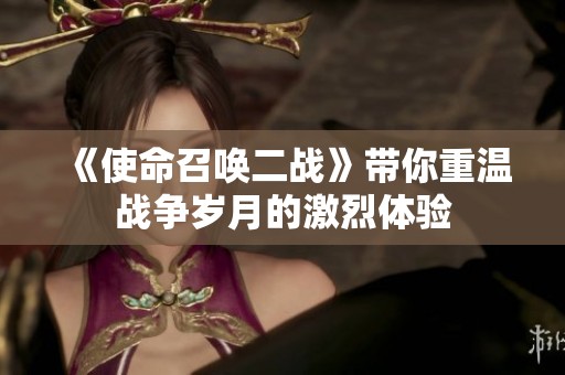 《使命召唤二战》带你重温战争岁月的激烈体验
