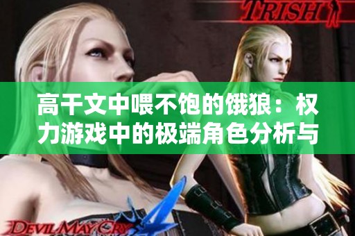 高干文中喂不饱的饿狼：权力游戏中的极端角色分析与反思