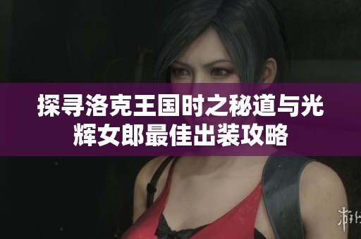 探寻洛克王国时之秘道与光辉女郎最佳出装攻略