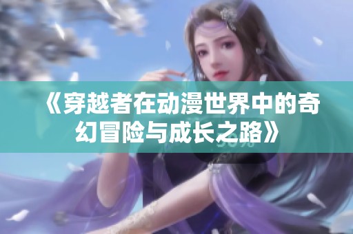 《穿越者在动漫世界中的奇幻冒险与成长之路》
