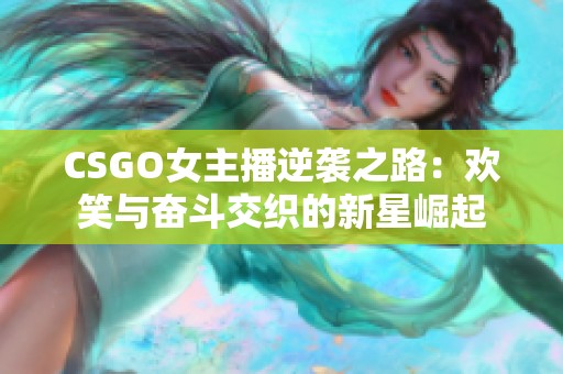 CSGO女主播逆袭之路：欢笑与奋斗交织的新星崛起