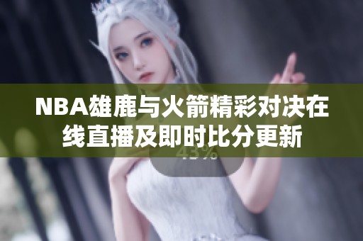 NBA雄鹿与火箭精彩对决在线直播及即时比分更新