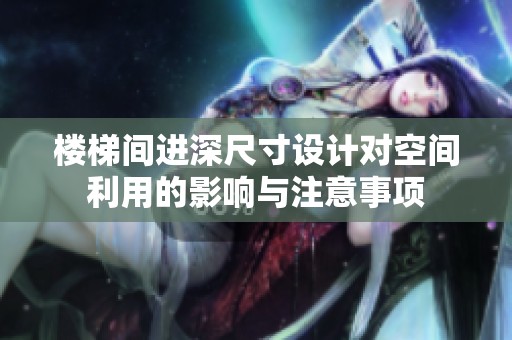 楼梯间进深尺寸设计对空间利用的影响与注意事项