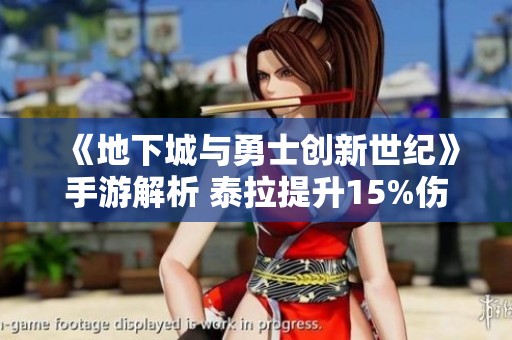 《地下城与勇士创新世纪》手游解析 泰拉提升15%伤害的魔力揭秘