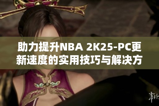 助力提升NBA 2K25-PC更新速度的实用技巧与解决方案