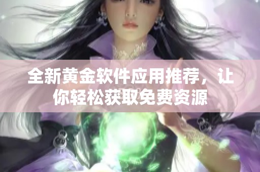 全新黄金软件应用推荐，让你轻松获取免费资源