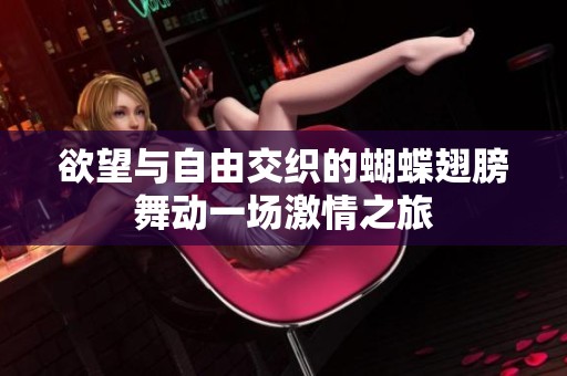 欲望与自由交织的蝴蝶翅膀舞动一场激情之旅