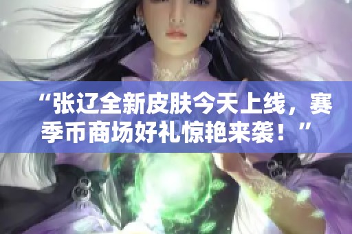 “张辽全新皮肤今天上线，赛季币商场好礼惊艳来袭！”
