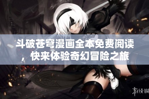 斗破苍穹漫画全本免费阅读，快来体验奇幻冒险之旅