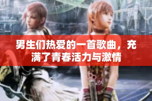男生们热爱的一首歌曲，充满了青春活力与激情