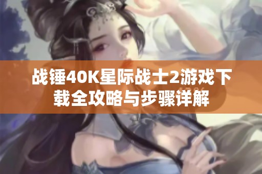 战锤40K星际战士2游戏下载全攻略与步骤详解