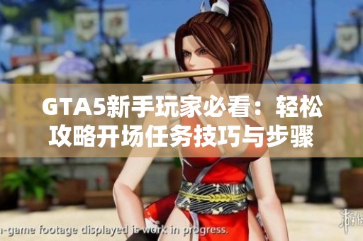 GTA5新手玩家必看：轻松攻略开场任务技巧与步骤