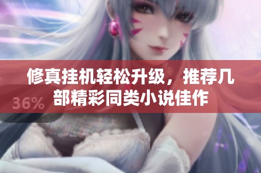 修真挂机轻松升级，推荐几部精彩同类小说佳作