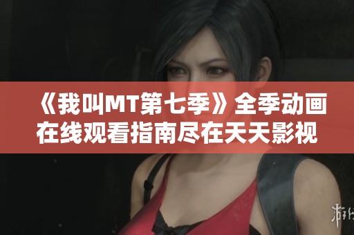 《我叫MT第七季》全季动画在线观看指南尽在天天影视