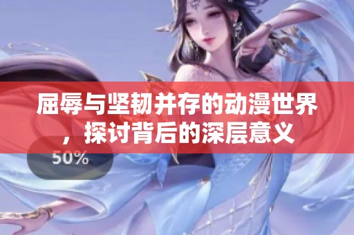 屈辱与坚韧并存的动漫世界，探讨背后的深层意义