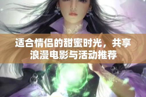 适合情侣的甜蜜时光，共享浪漫电影与活动推荐
