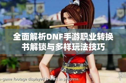 全面解析DNF手游职业转换书解锁与多样玩法技巧