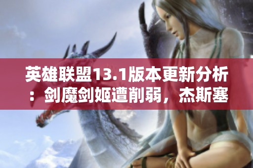 英雄联盟13.1版本更新分析：剑魔剑姬遭削弱，杰斯塞恩明显加强