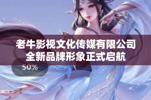 老牛影视文化传媒有限公司全新品牌形象正式启航