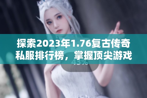 探索2023年1.76复古传奇私服排行榜，掌握顶尖游戏推荐技巧