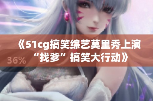 《51cg搞笑综艺莫里秀上演“找爹”搞笑大行动》