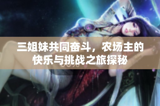 三姐妹共同奋斗，农场主的快乐与挑战之旅探秘
