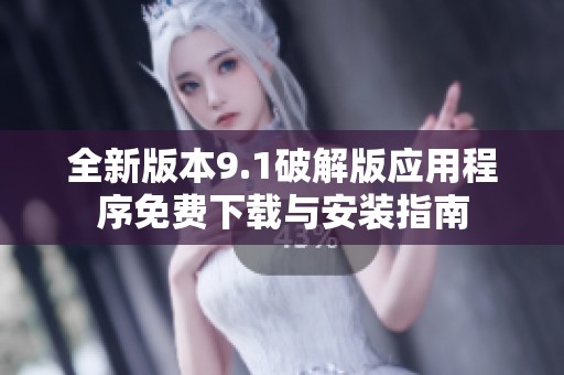 全新版本9.1破解版应用程序免费下载与安装指南