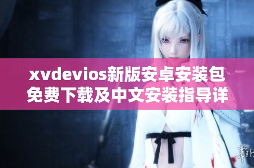 xvdevios新版安卓安装包免费下载及中文安装指导详解