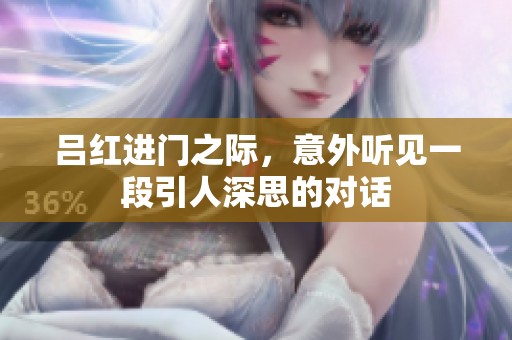 吕红进门之际，意外听见一段引人深思的对话
