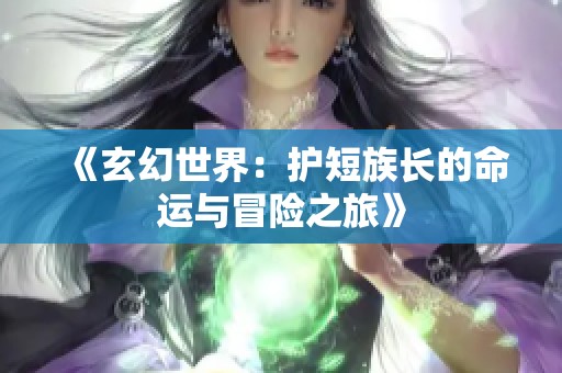《玄幻世界：护短族长的命运与冒险之旅》