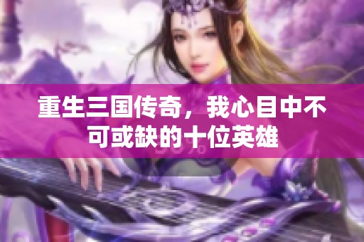 重生三国传奇，我心目中不可或缺的十位英雄