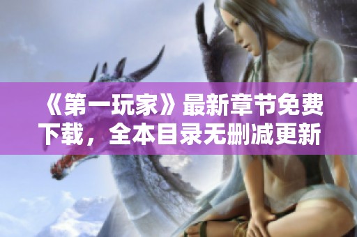 《第一玩家》最新章节免费下载，全本目录无删减更新火热进行中！