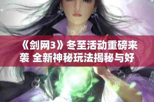 《剑网3》冬至活动重磅来袭 全新神秘玩法揭秘与好礼送不停