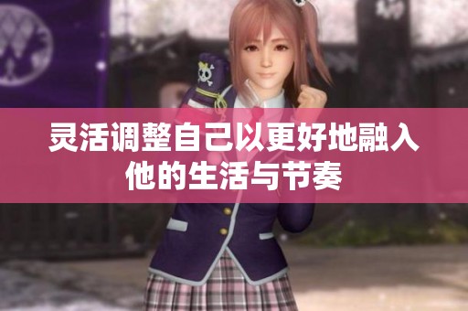 灵活调整自己以更好地融入他的生活与节奏