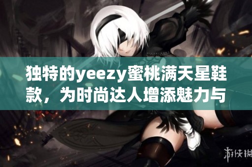 独特的yeezy蜜桃满天星鞋款，为时尚达人增添魅力与个性