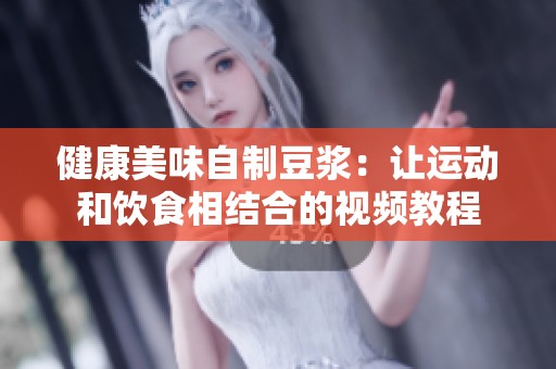 健康美味自制豆浆：让运动和饮食相结合的视频教程