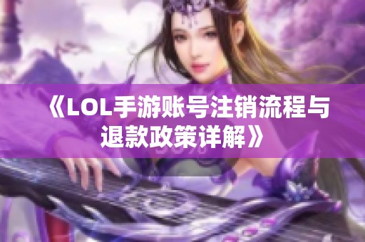 《LOL手游账号注销流程与退款政策详解》