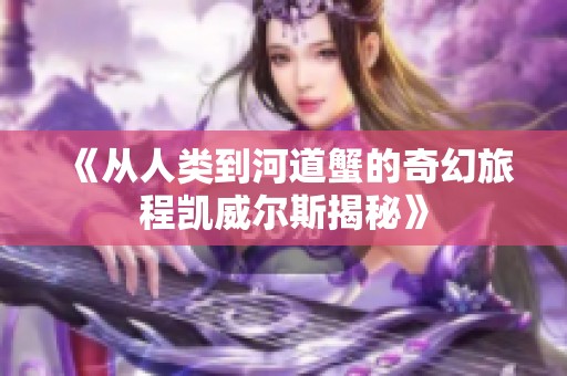《从人类到河道蟹的奇幻旅程凯威尔斯揭秘》