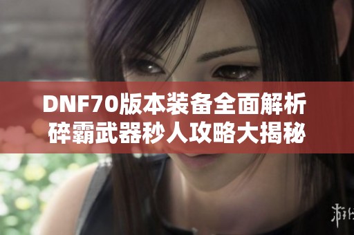 DNF70版本装备全面解析 碎霸武器秒人攻略大揭秘