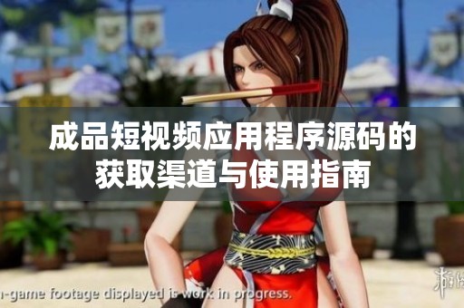 成品短视频应用程序源码的获取渠道与使用指南