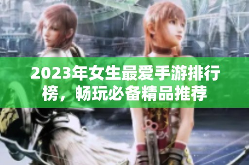 2023年女生最爱手游排行榜，畅玩必备精品推荐