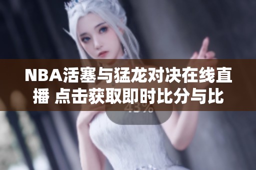 NBA活塞与猛龙对决在线直播 点击获取即时比分与比赛精彩回放