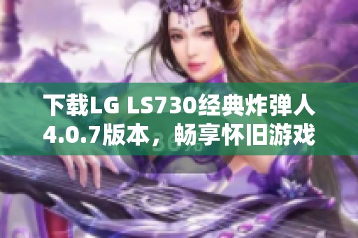 下载LG LS730经典炸弹人4.0.7版本，畅享怀旧游戏乐趣