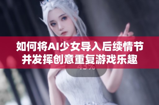 如何将AI少女导入后续情节并发挥创意重复游戏乐趣