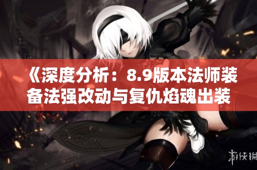 《深度分析：8.9版本法师装备法强改动与复仇焰魂出装策略》